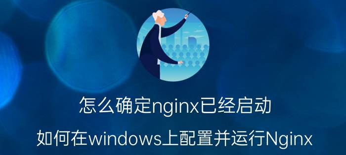 怎么确定nginx已经启动 如何在windows上配置并运行Nginx？